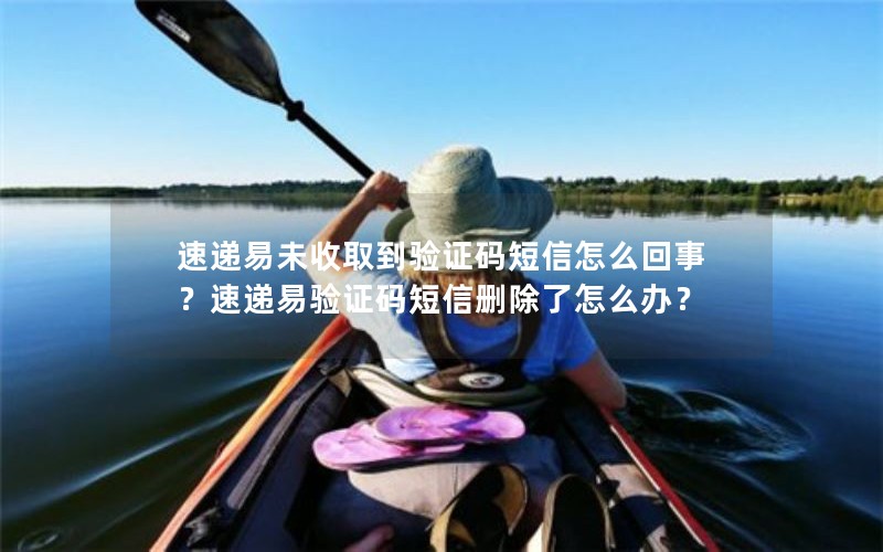 速递易未收取到验证码短信怎么回事？速递易验证码短信删除了怎么办？