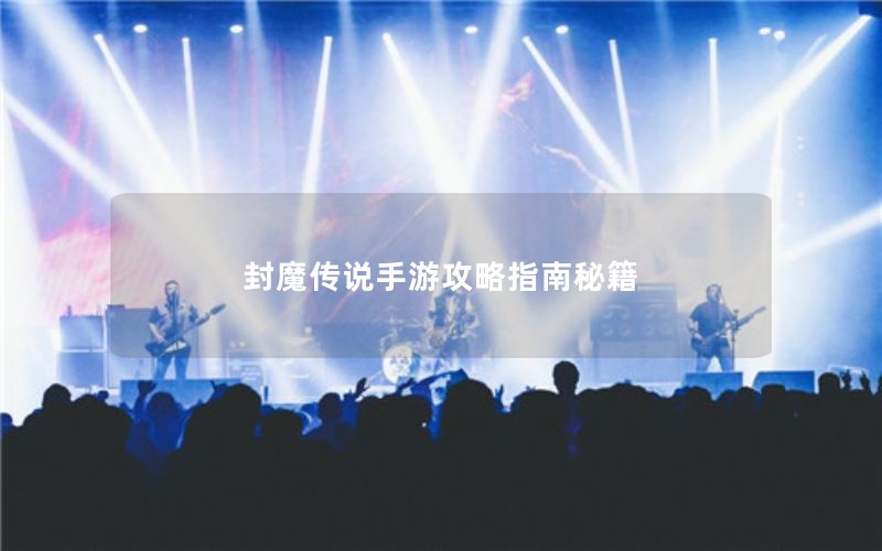 封魔传说手游攻略指南秘籍