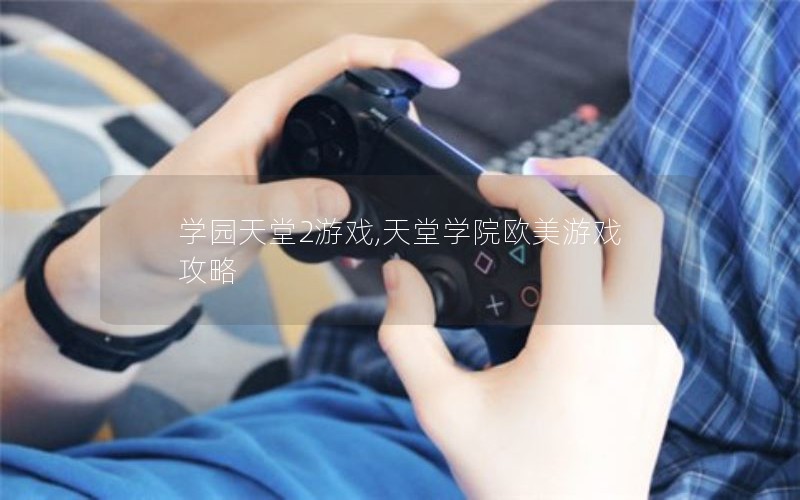 学园天堂2游戏,天堂学院欧美游戏攻略 学园天堂2游戏,天堂学院欧美游戏攻略