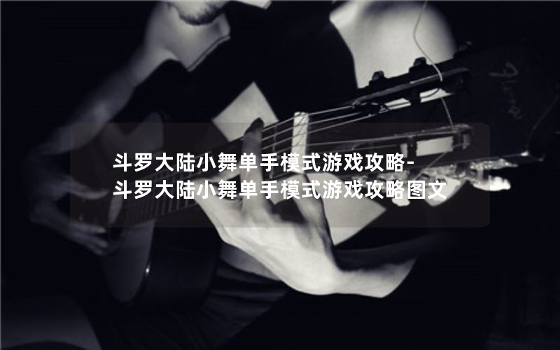 斗罗大陆小舞单手模式游戏攻略-斗罗大陆小舞单手模式游戏攻略图文