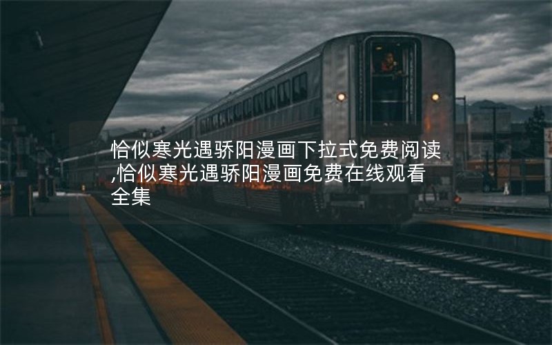 恰似寒光遇骄阳漫画下拉式免费阅读,恰似寒光遇骄阳漫画免费在线观看全集 恰似寒光遇骄阳漫画下拉式免费阅读,恰似寒光遇骄阳漫画免费在线观看全集