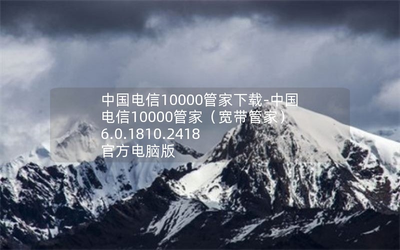 中国电信10000管家下载-中国电信10000管家（宽带管家） 6.0.1810.2418 官方电脑版