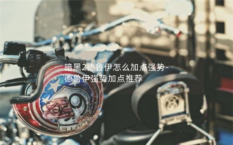 暗黑2德鲁伊怎么加点强势-德鲁伊强势加点推荐