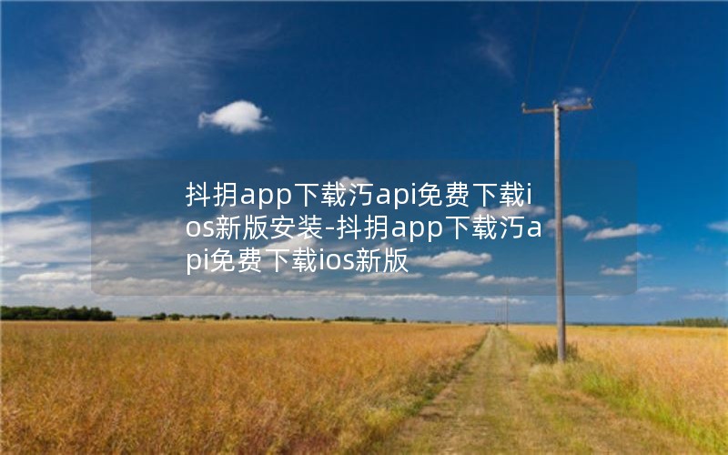 抖抈app下载汅api免费下载ios新版安装-抖抈app下载汅api免费下载ios新版 抖抈app下载汅api免费下载ios新版安装-抖抈app下载汅api免费下载ios新版