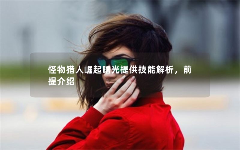 怪物猎人崛起曙光提供技能解析，前提介绍