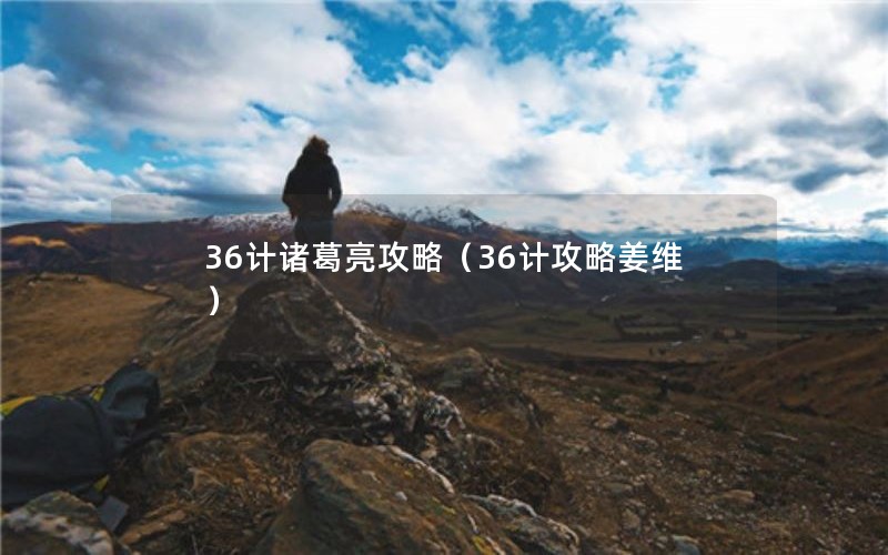 36计诸葛亮攻略（36计攻略姜维）