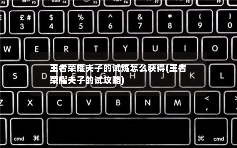 王者荣耀夫子的试炼怎么获得(王者荣耀夫子的试攻略)
