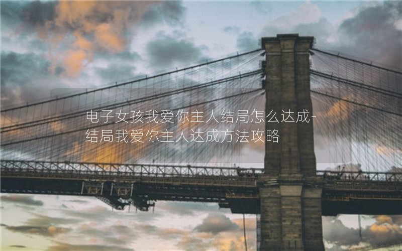 电子女孩我爱你主人结局怎么达成-结局我爱你主人达成方法攻略