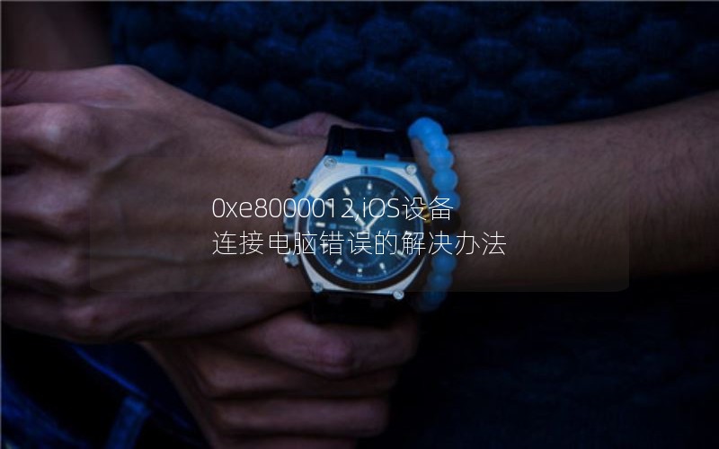 0xe8000012,iOS设备连接电脑错误的解决办法