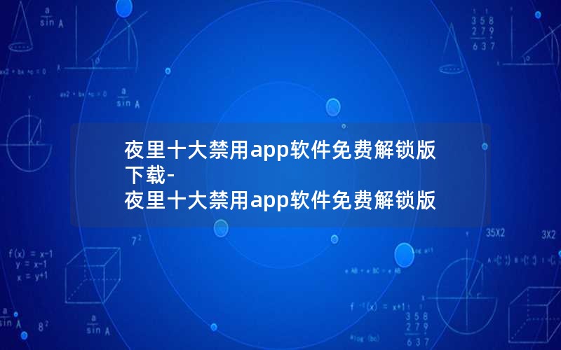 夜里十大禁用app软件免费解锁版下载-夜里十大禁用app软件免费解锁版