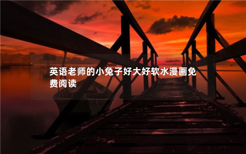 英语老师的小兔子好大好软水漫画免费阅读 英语老师的小兔子好大好软水漫画免费阅读