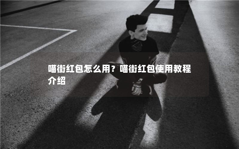 喵街红包怎么用？喵街红包使用教程介绍