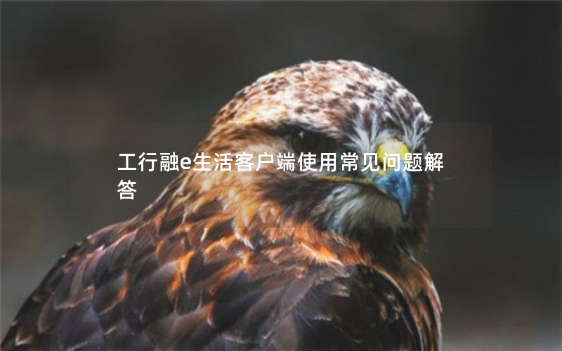 工行融e生活客户端使用常见问题解答