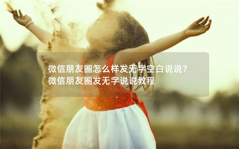 微信朋友圈怎么样发无字空白说说？微信朋友圈发无字说说教程