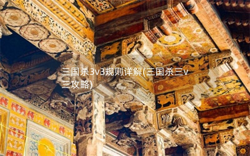 三国杀3v3规则详解(三国杀三v三攻略)