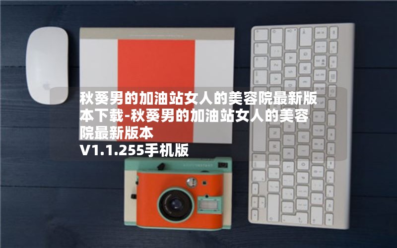 秋葵男的加油站女人的美容院最新版本下载-秋葵男的加油站女人的美容院最新版本 V1.1.255手机版