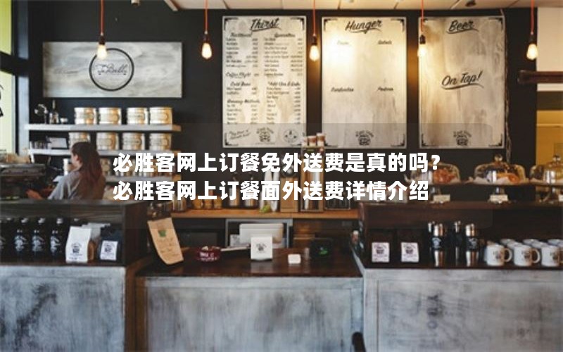必胜客网上订餐免外送费是真的吗？必胜客网上订餐面外送费详情介绍