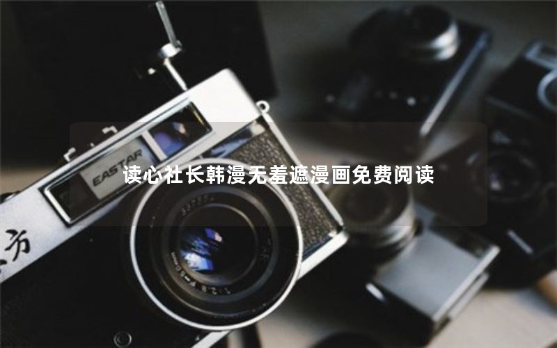 读心社长韩漫无羞遮漫画免费阅读