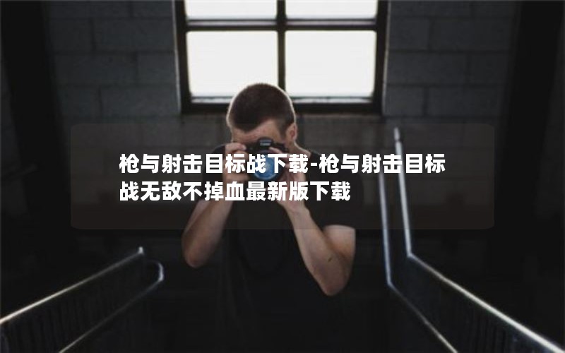 枪与射击目标战下载-枪与射击目标战无敌不掉血最新版下载