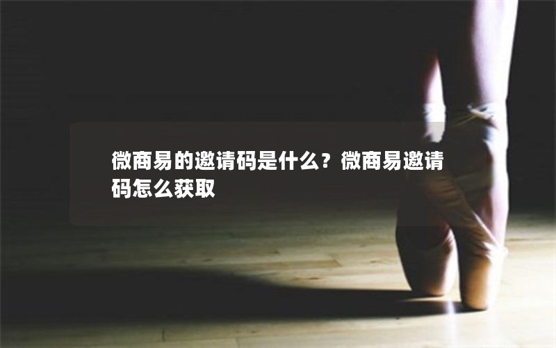 微商易的邀请码是什么？微商易邀请码怎么获取