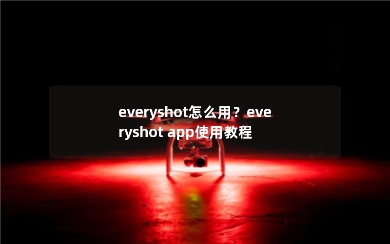 everyshot怎么用？everyshot app使用教程