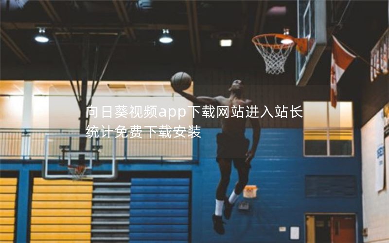 向日葵视频app下载网站进入站长统计免费下载安装