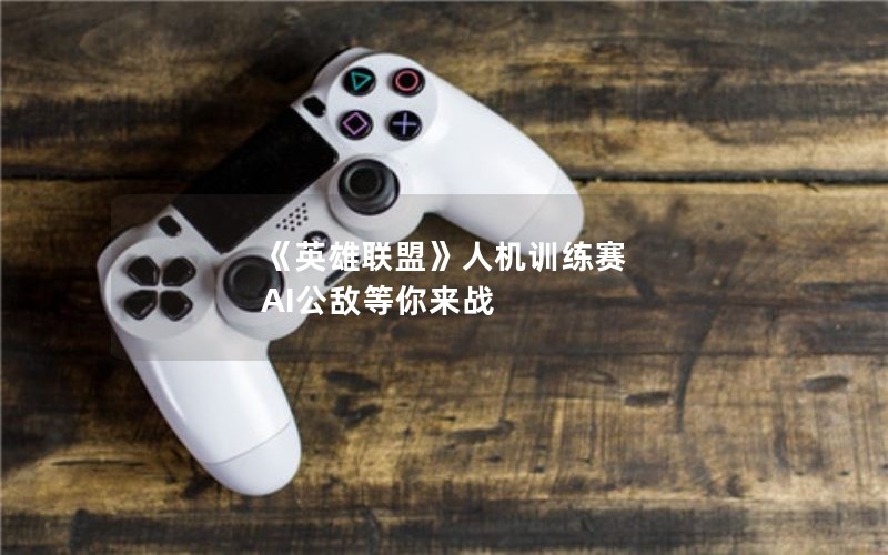 《英雄联盟》人机训练赛 AI公敌等你来战 《英雄联盟》人机训练赛 AI公敌等你来战