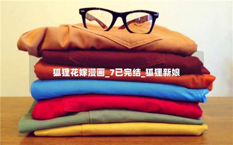 狐狸花嫁漫画_7已完结_狐狸新娘