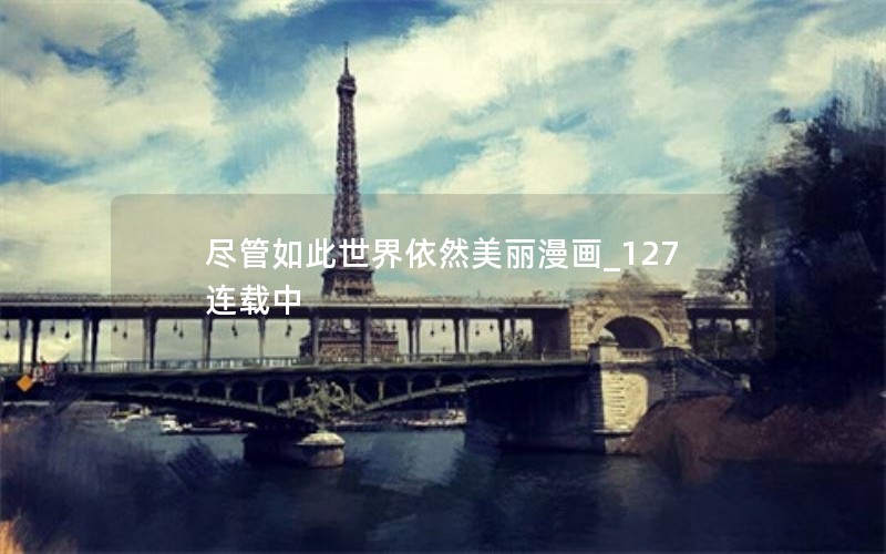 尽管如此世界依然美丽漫画_127连载中