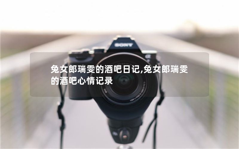 兔女郎瑞雯的酒吧日记,兔女郎瑞雯的酒吧心情记录 兔女郎瑞雯的酒吧日记,兔女郎瑞雯的酒吧心情记录