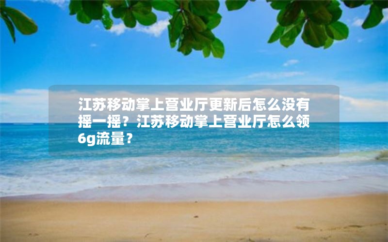 江苏移动掌上营业厅更新后怎么没有摇一摇？江苏移动掌上营业厅怎么领6g流量？