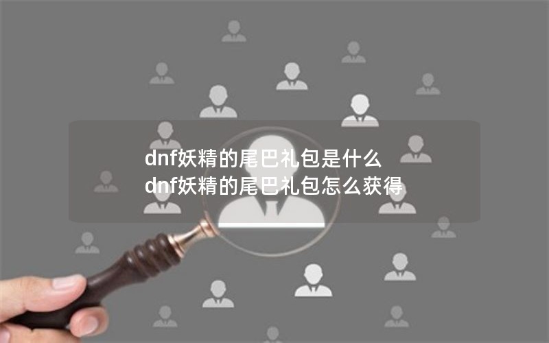 dnf妖精的尾巴礼包是什么 dnf妖精的尾巴礼包怎么获得