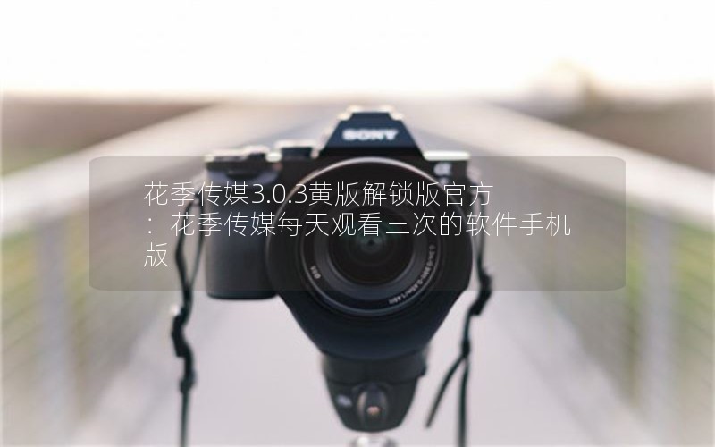 花季传媒3.0.3黄版解锁版官方：花季传媒每天观看三次的软件手机版