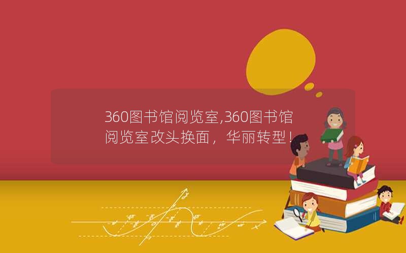 360图书馆阅览室,360图书馆阅览室改头换面，华丽转型！