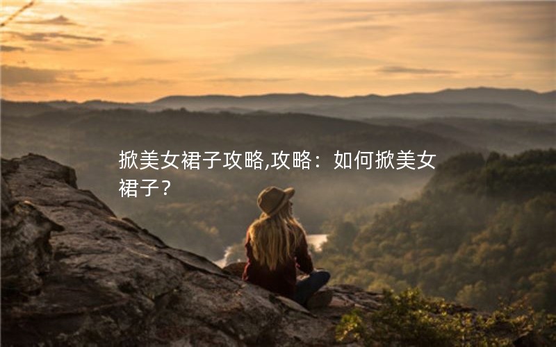 掀美女裙子攻略,攻略：如何掀美女裙子？