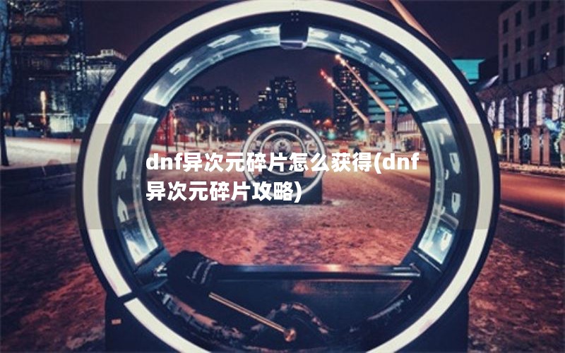 dnf异次元碎片怎么获得(dnf异次元碎片攻略)