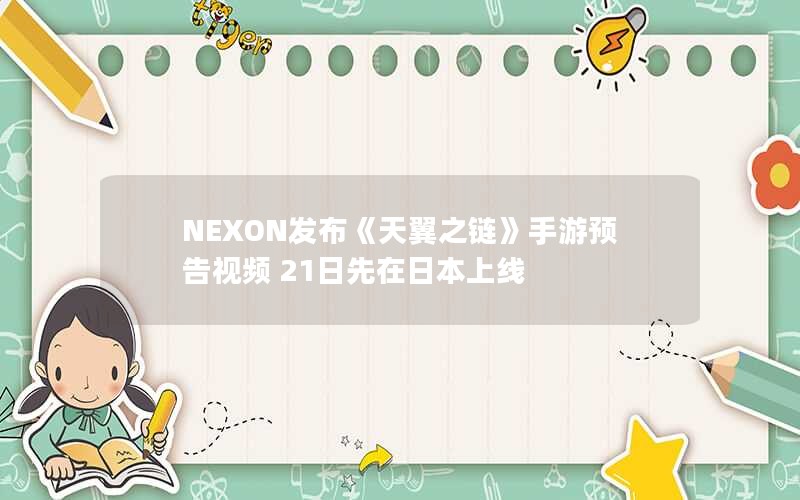 NEXON发布《天翼之链》手游预告视频 21日先在日本上线