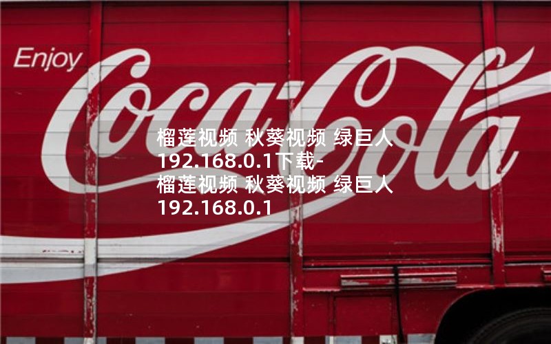 榴莲视频 秋葵视频 绿巨人 192.168.0.1下载-榴莲视频 秋葵视频 绿巨人 192.168.0.1