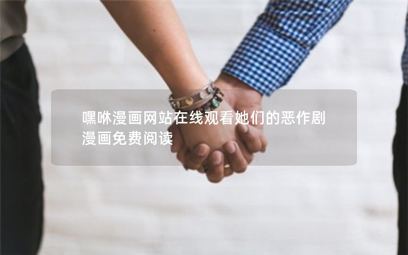 嘿咻漫画网站在线观看她们的恶作剧漫画免费阅读