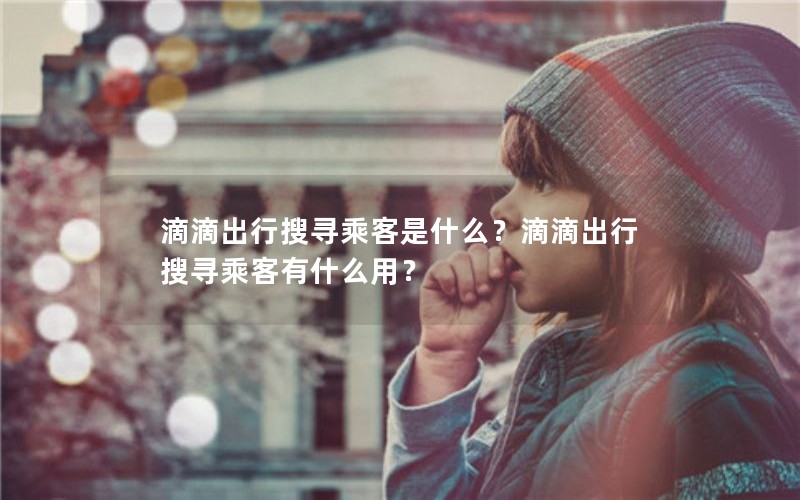 滴滴出行搜寻乘客是什么？滴滴出行搜寻乘客有什么用？