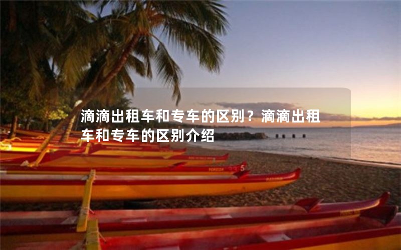 滴滴出租车和专车的区别？滴滴出租车和专车的区别介绍