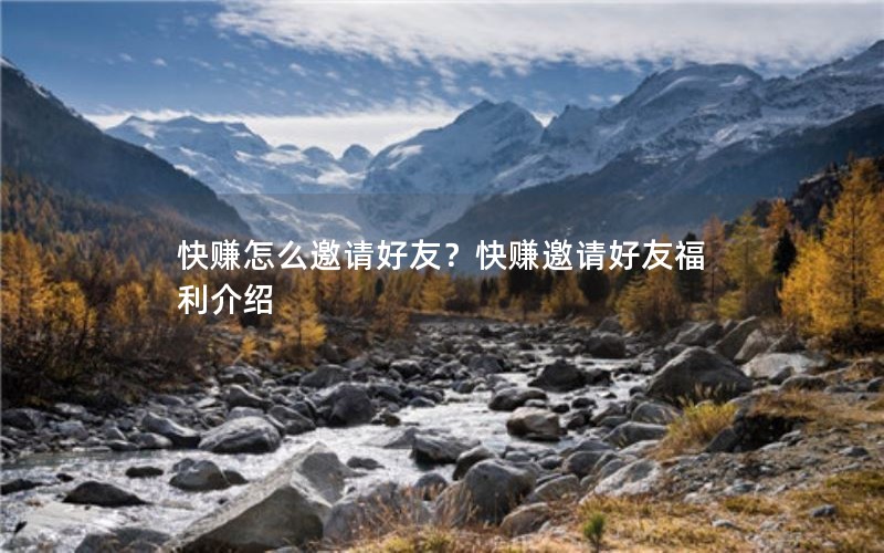 快赚怎么邀请好友？快赚邀请好友福利介绍