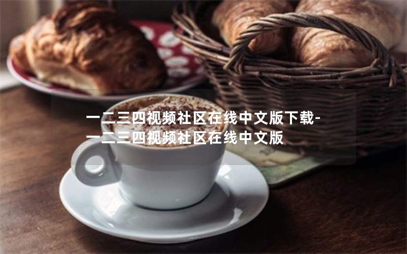 一二三四视频社区在线中文版下载-一二三四视频社区在线中文版
