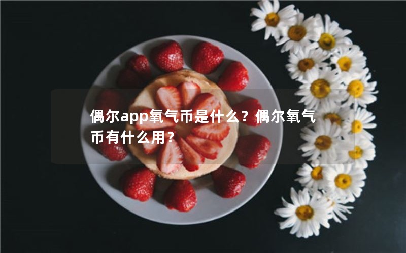 偶尔app氧气币是什么？偶尔氧气币有什么用？