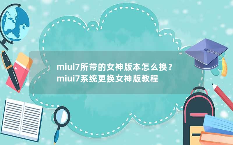miui7所带的女神版本怎么换？miui7系统更换女神版教程