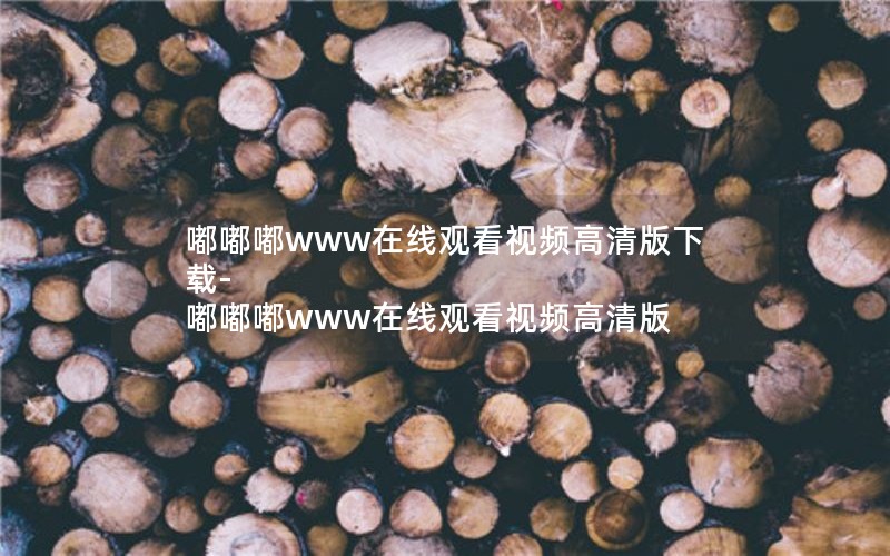 嘟嘟嘟www在线观看视频高清版下载-嘟嘟嘟www在线观看视频高清版