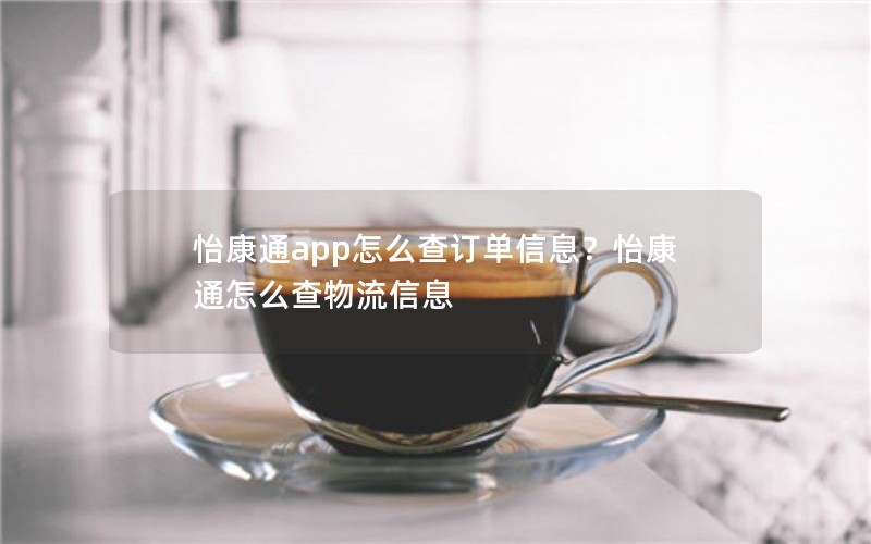 怡康通app怎么查订单信息?怡康通怎么查物流信息 怡康通app怎么查订单信息?怡康通怎么查物流信息