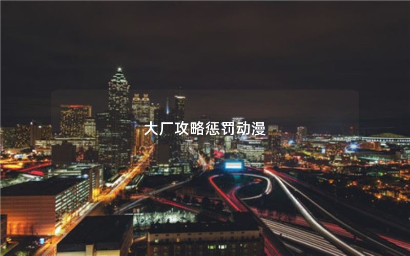 大厂攻略惩罚动漫