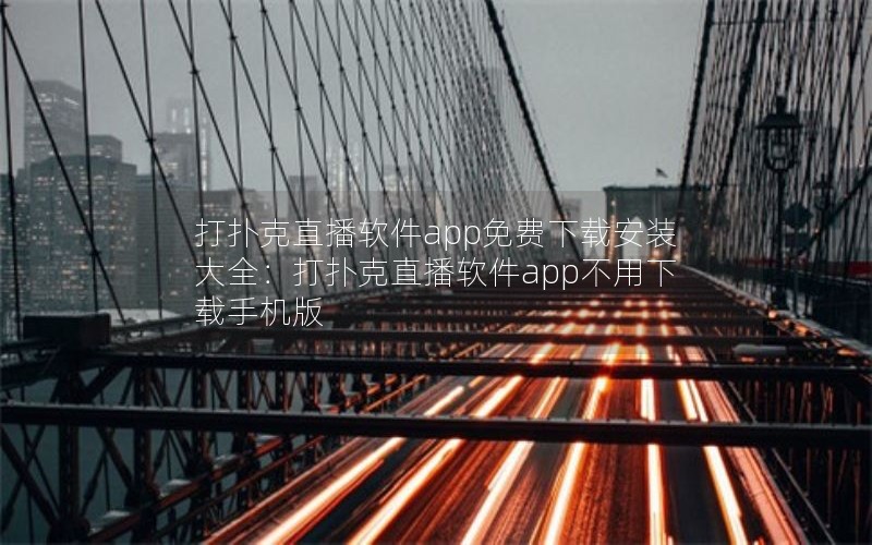 打扑克直播软件app免费下载安装大全：打扑克直播软件app不用下载手机版