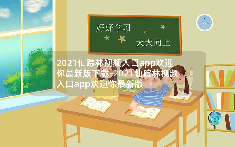 2021仙踪林视频入口app欢迎你最新版下载-2021仙踪林视频入口app欢迎你最新版